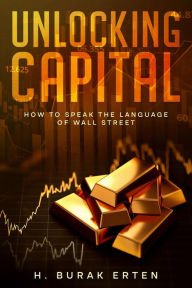 Title: Unlocking Capital: How to Speak the Language of Wall Street, Author: HUSEYIN BURAK ERTEN