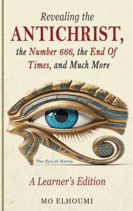 Title: Revealing the Antichrist, the Number 666, the End of Times, and Much More!, Author: Mo Elhoumi