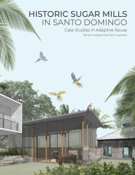 Title: Historic Sugar Mills in Santo Domingo: Case Studies in Adaptive Reuse, Author: Jaime Correa