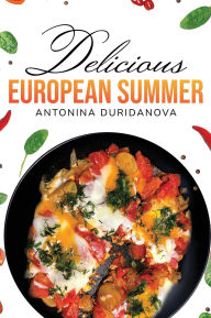 Title: Delicious European Summer: A Collection of Delicious Recipes, Author: Antonina Duridanova