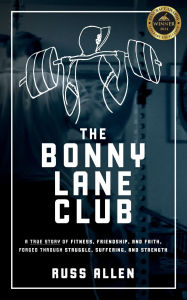 Title: The Bonny Lane Club: A True Story of Fitness, Friendship, & Faith Forged Through Struggle, Suffering, & Strength, Author: Russ Allen