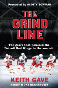 Title: The Grind Line: The gears that powered the Detroit Red Wings to the summit, Author: Keith Gave