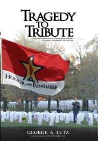Title: Tragedy to Tribute: One Father's Grief Fuels a Passionate Journey to Change the Mindset of a Nation, Author: George A Lutz