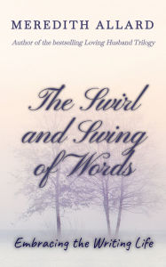 Title: The Swirl and Swing of Words: Embracing the Writing Life, Author: Meredith Allard