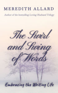 Title: The Swirl and Swing of Words: Embracing the Writing Life, Author: Meredith Allard