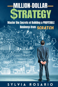 Title: Million Dollar Strategy: Master the Secrets of Building a Profitable Business from Scratch, Author: Sylvia Rosario
