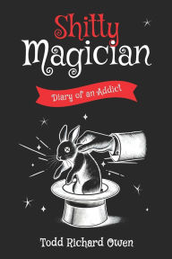 Title: Shitty Magician: Diary of an Addict, Author: Todd Richard Owen