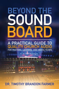 Title: Beyond the Sound Board: A Practical Guide to Quality Church Audio for Pastors, Leaders, and Media Teams, Author: Timothy Farmer