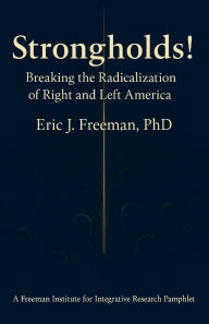 Title: Strongholds: Breaking the Radicalization of Right & Left America: A Framework for Understanding and Addressing Political Extremism, Author: Eric Freeman