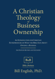 Title: A Christian Theology of Business Ownership: An Introduction for Christian Entrepreneurs on What the Bible Says about Owning a Business, Author: Bill English