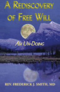 Title: A Rediscovery of Free Will, Author: Frederick J Smith