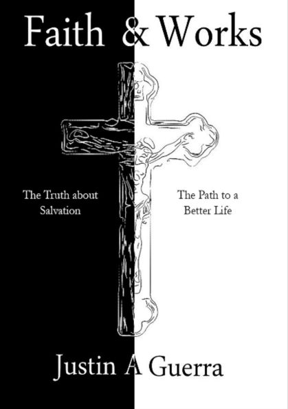 Faith and Works: The Truth about Salvation and the Path to a Better Life
