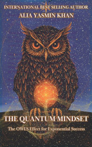 Title: The Quantum Mindset: The OWLS Effect for Exponential Success: Mastering Conscious Reality Creation, Author: Alia Yasmin Khan