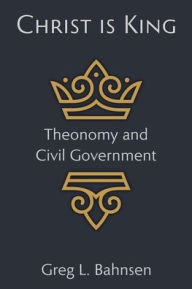 Title: Christ Is King: Theonomy and Civil Government, Author: Greg L Bahnsen