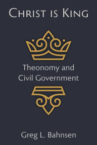 Title: Christ Is King: Theonomy and Civil Government, Author: Greg L Bahnsen
