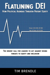 Title: FLATLINING DEI How Political Agendas Threaten Patient Equity: The Urgent Call For Leaders To Act Against Rising Threats To Equity And Inclusion, Author: Tim Brendle