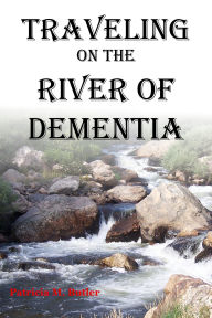 Title: Traveling on the River of Dementia, Author: Patricia M Butler