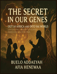 Title: The Secret in Our Genes: Out of Africa and Into the World: Unlocking Hidden Histories Embedded in Our DNA, Author: Buelo Addaeyah