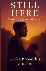 Title: Still Here: A Novel of Quiet Survival, Author: Ericka Broaddus Johnson