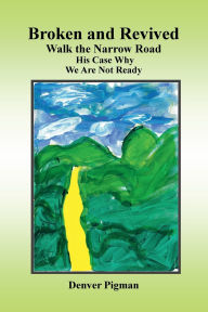 Title: Broken and Revived Walking the Narrow Road His Case Why We are Not Ready, Author: Denver Pigman