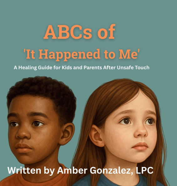 ABCs of 'It Happened to Me': Healing After Unsafe Touch:ABCs of It Happened to Me: Healing After Unsafe Touch - A Guide for Kids and Parents
