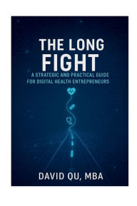 Title: The Long Fight - A Strategic and Practical Guide for Digital Health Entrepreneurs, Author: David Qu