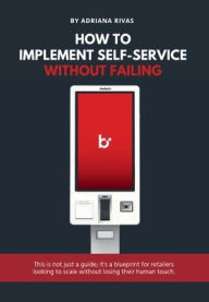 Title: How to Implement Self-Service Without Failing: A Practical Guide for Retailers and Decision-Makers, Author: Adriana Rivas