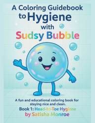 Title: A Coloring Guidebook To Hygiene With Sudsy Bubble: Book1: Head-to-toe Hygiene, Author: Satisha Monroe