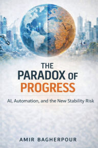 Title: The Paradox of Progress: AI, Automation, and the New Stability Risk, Author: Amir Bagherpour