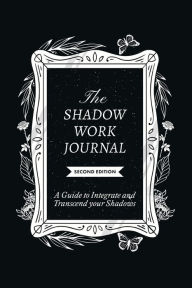 Title: The Shadow Work Journal, Second Edition: A guide to Integrate and Transcend your Shadows, Author: Shaheen