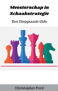 Title: Meesterschap in Schaakstrategie: Een Diepgaande Gids, Author: Christopher Ford