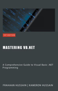 Title: Mastering VB.NET: A Comprehensive Guide to Visual Basic .NET Programming, Author: Kameron Hussain