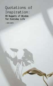 Title: Quotations of Inspiration: 99 Nuggets of Wisdom for Everyday Life, Author: Chris White