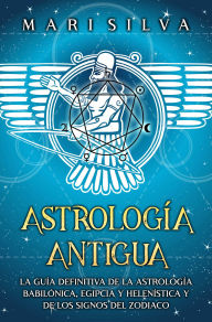 Title: Astrología antigua: La guía definitiva de la astrología babilónica, egipcia y helenística y de los signos del zodiaco, Author: Mari Silva