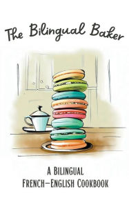 Title: The Bilingual Baker: A Bilingual French-English Cookbook, Author: Coledown Bilingual Books