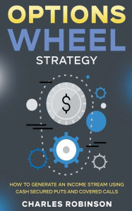 Title: Options Wheel Strategy: How to Generate an Income Stream Using Cash Secured Puts and Covered Calls, Author: Charles Robinson