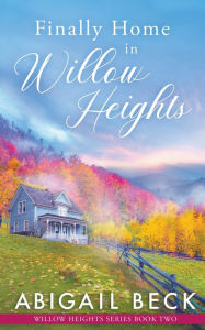 Title: Finally Home in Willow Heights, Author: Abigail Beck