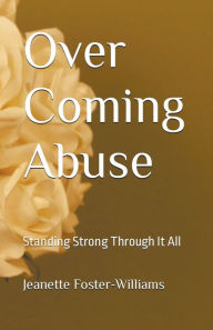 Title: Over Coming Abuse: Standing Strong Through It All, Author: Jeanette Foster-Williams