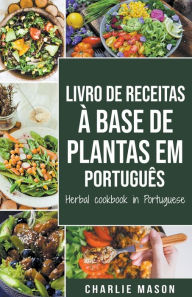 Title: Livro De Receitas À Base De Plantas Em Português/ Herbal Cookbook In Portuguese, Author: Charlie Mason