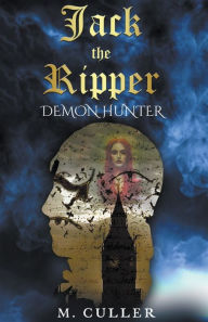 Title: Jack the Ripper: Demon Hunter, Author: M Culler