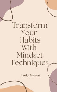 Title: Transform Your Habits With Mindset Techniques, Author: Emily Watson
