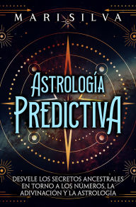 Title: Astrología predictiva: Desvele los secretos ancestrales en torno a los números, la adivinación y la astrología, Author: Mari Silva