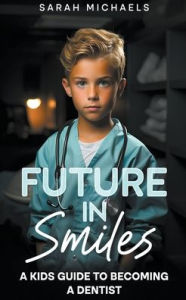 Title: Future in Smiles: A Kids Guide to Becoming a Dentist, Author: Sarah Michaels