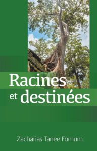 Title: Racines et Destinées (Traiter avec ton passé, déterminer ton avenir), Author: Zacharias Tanee Fomum