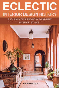 Title: Eclectic Interior Design History: A Journey of Blending Old and New Interior Styles, Author: Adil Masood Qazi