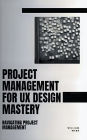 Project Management For UX Design Mastery: Navigating Project Management