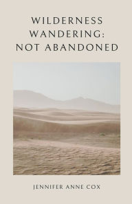 Title: Wilderness Wandering: Not Abandoned, Author: Jennifer Anne Cox