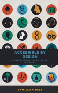Title: Accessible by Design: A Comprehensive Guide to UX Accessibility for Designers, Author: William Webb