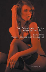 Title: Confessions of an Erotic Author Part Two: Young, Single, and Liberated, Author: P.T. Brown