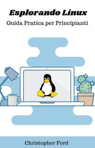 Title: Esplorando Linux: Guida Pratica per Principianti, Author: Christopher Ford